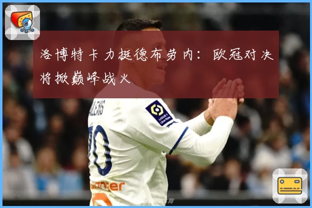洛博特卡力挺德布劳内:欧冠对决将掀巅峰战火