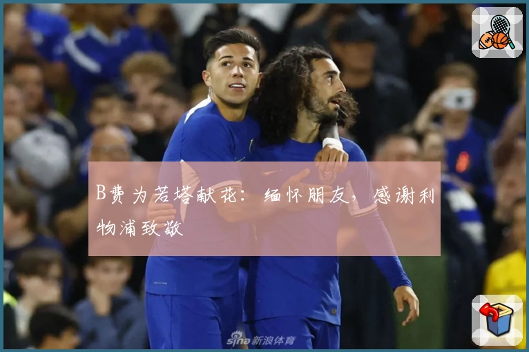B费为若塔献花:缅怀朋友,感谢利物浦致敬