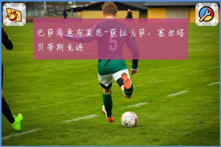 巴萨有意布莱恩-萨拉戈萨,塞尔塔贝蒂斯竞逐