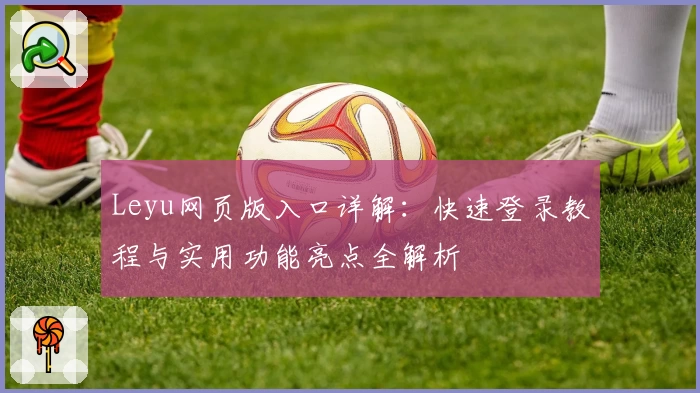 Leyu网页版入口详解：快速登录教程与实用功能亮点全解析