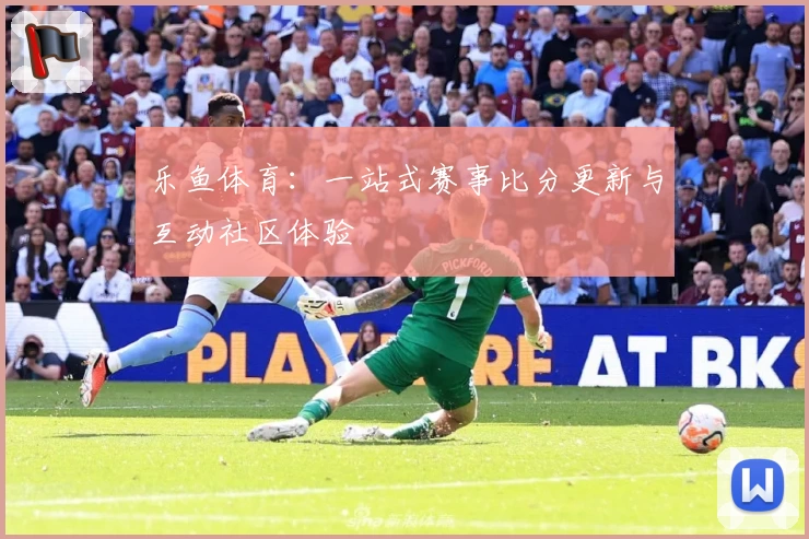 乐鱼体育：一站式赛事比分更新与互动社区体验