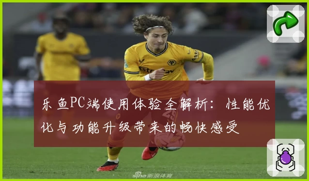 乐鱼PC端使用体验全解析：性能优化与功能升级带来的畅快感受