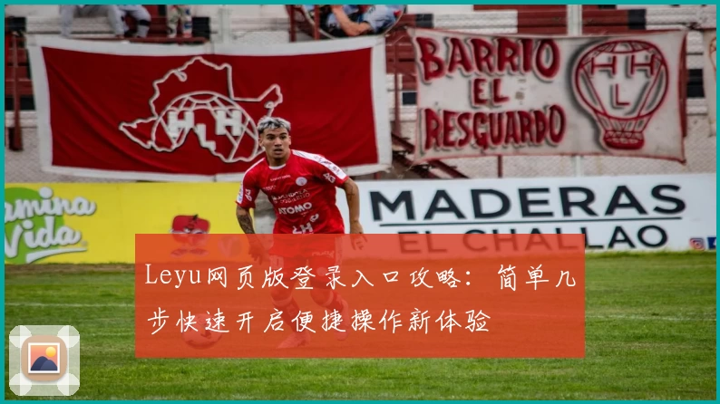 Leyu网页版登录入口攻略：简单几步快速开启便捷操作新体验
