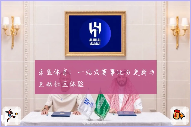 乐鱼体育：一站式赛事比分更新与互动社区体验