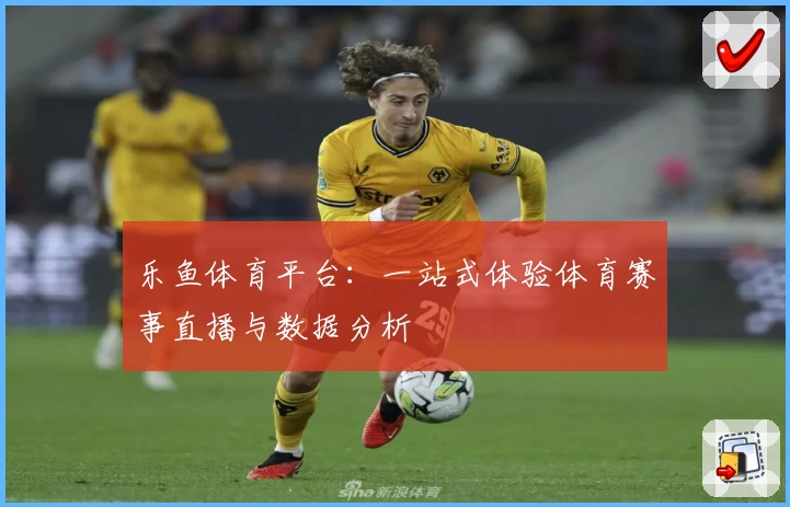 乐鱼体育平台：一站式体验体育赛事直播与数据分析