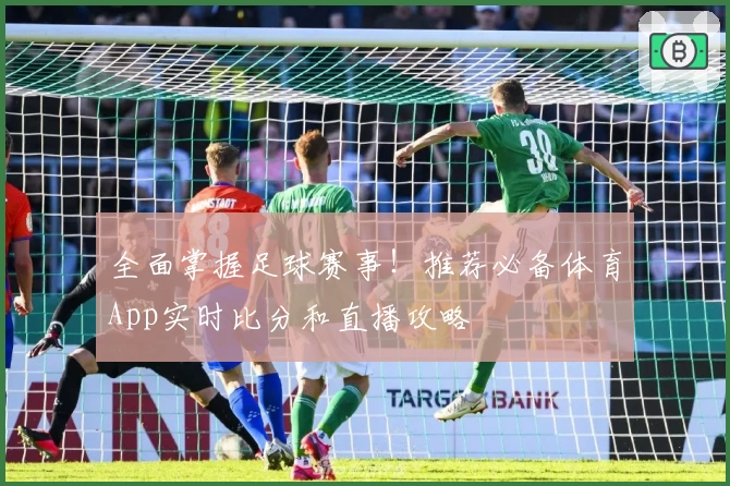 全面掌握足球赛事！推荐必备体育App实时比分和直播攻略