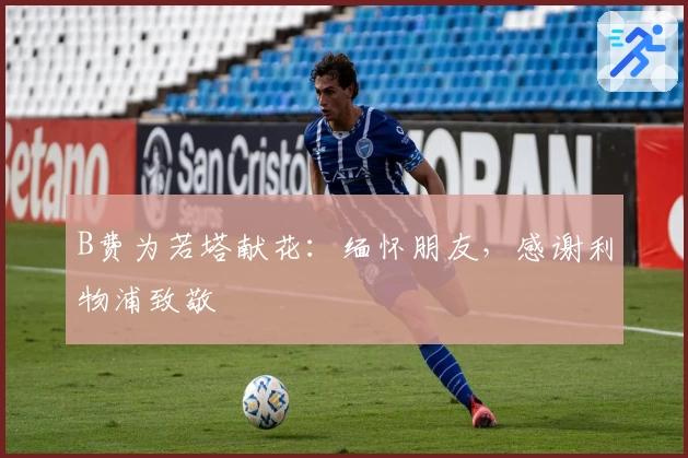 B费为若塔献花:缅怀朋友,感谢利物浦致敬