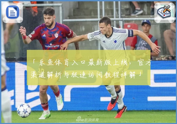 「乐鱼体育入口最新版上线，官方渠道解析与极速访问教程详解」