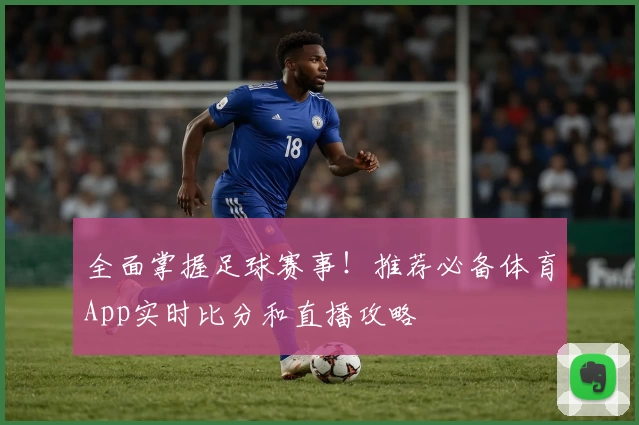 全面掌握足球赛事！推荐必备体育App实时比分和直播攻略