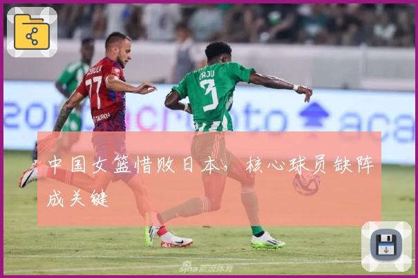 中国女篮惜败日本,核心球员缺阵成关键