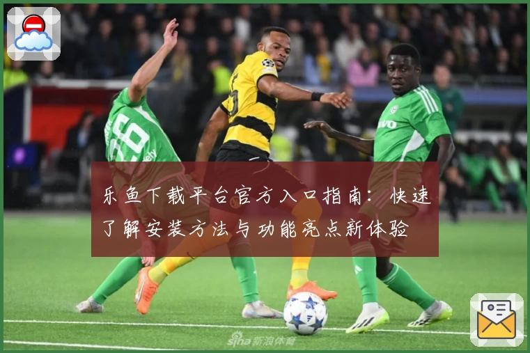 乐鱼下载平台官方入口指南：快速了解安装方法与功能亮点新体验