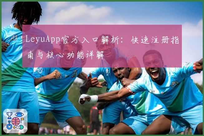 LeyuApp官方入口解析：快速注册指南与核心功能详解