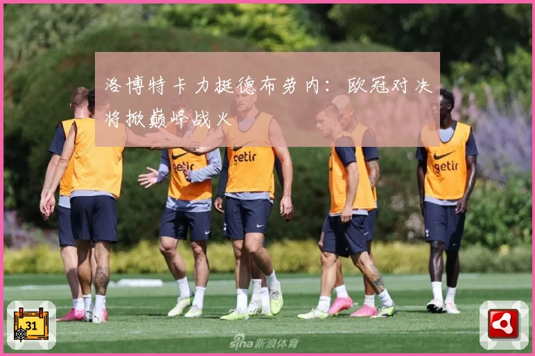 洛博特卡力挺德布劳内:欧冠对决将掀巅峰战火