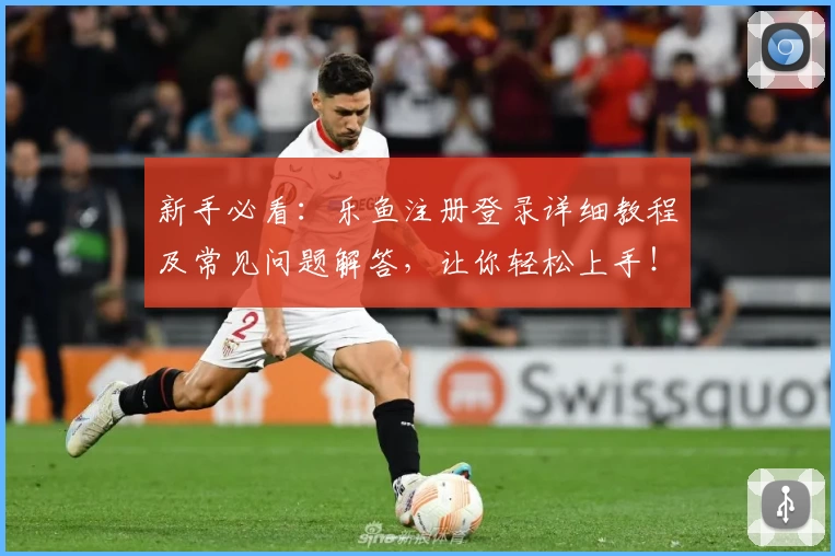 新手必看：乐鱼注册登录详细教程及常见问题解答，让你轻松上手！