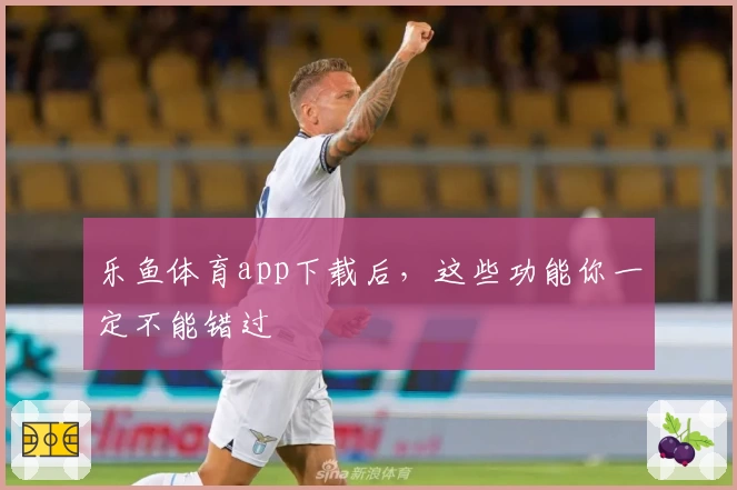 乐鱼体育app下载后，这些功能你一定不能错过